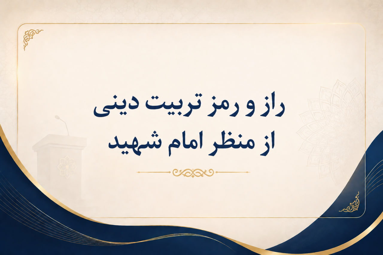  راز و رمز تربیت دینی از منظر امام شهید